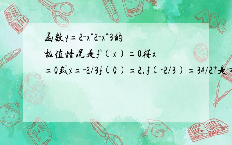 函数y=2-x^2-x^3的极值情况是f'(x)=0得x=0或x=-2/3f(0)=2,f(-2/3)=34/27是有极小值无极大值吧?