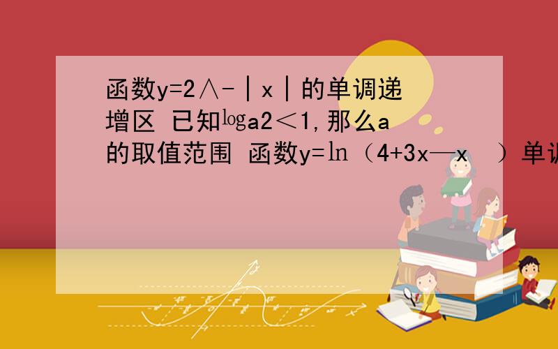 函数y=2∧-│x│的单调递增区 已知㏒a2＜1,那么a的取值范围 函数y=㏑（4+3x—x²）单调递增区间