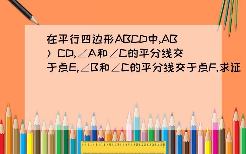 在平行四边形ABCD中,AB＞CD,∠A和∠C的平分线交于点E,∠B和∠C的平分线交于点F,求证 EF=AB-BC.