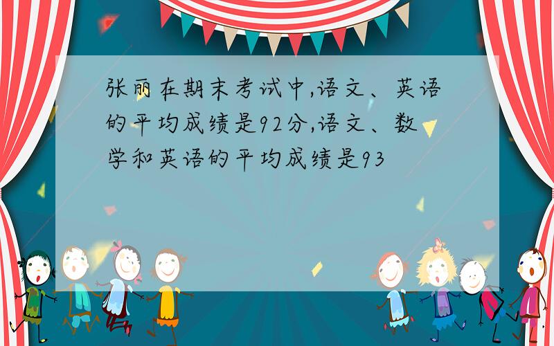 张丽在期末考试中,语文、英语的平均成绩是92分,语文、数学和英语的平均成绩是93