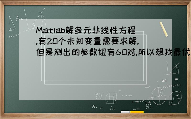 Matlab解多元非线性方程,有20个未知变量需要求解,但是测出的参数组有60对,所以想找最优解,如何处理方程是k=f(x,y,z)形式,其中参数是20个未知变量,从a1到a20,是多元非线性方程（最高三次方）,