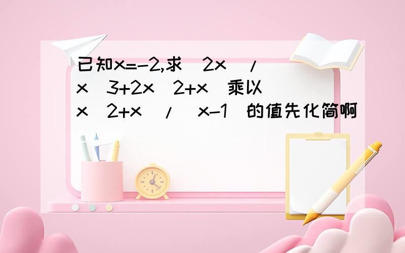 已知x=-2,求（2x）/（x^3+2x^2+x）乘以(x^2+x)/(x-1)的值先化简啊