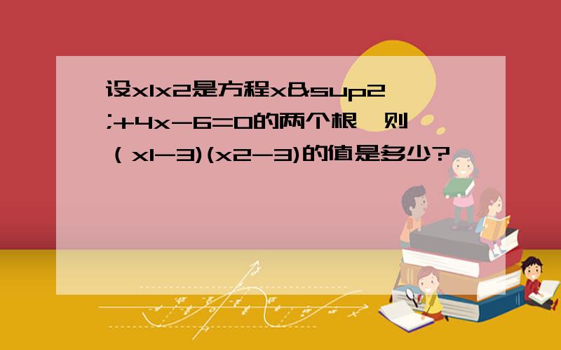 设x1x2是方程x²+4x-6=0的两个根,则（x1-3)(x2-3)的值是多少?