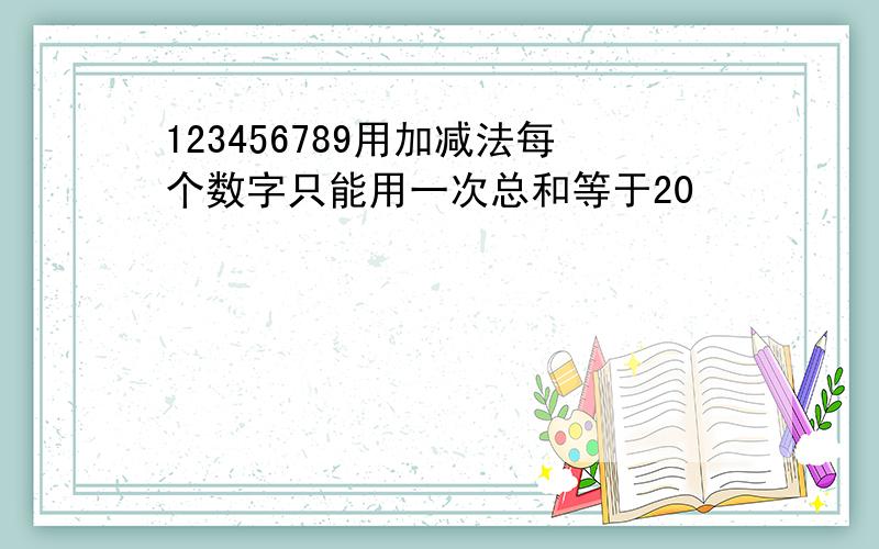 123456789用加减法每个数字只能用一次总和等于20