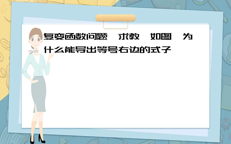 复变函数问题,求教,如图,为什么能导出等号右边的式子