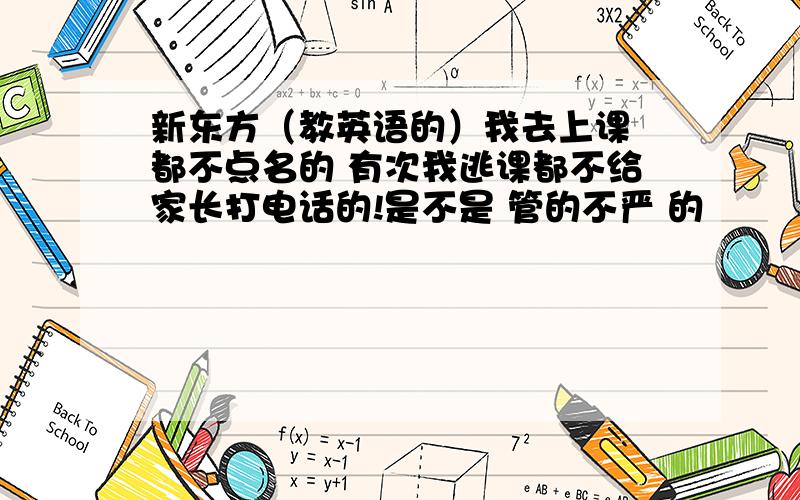 新东方（教英语的）我去上课 都不点名的 有次我逃课都不给家长打电话的!是不是 管的不严 的