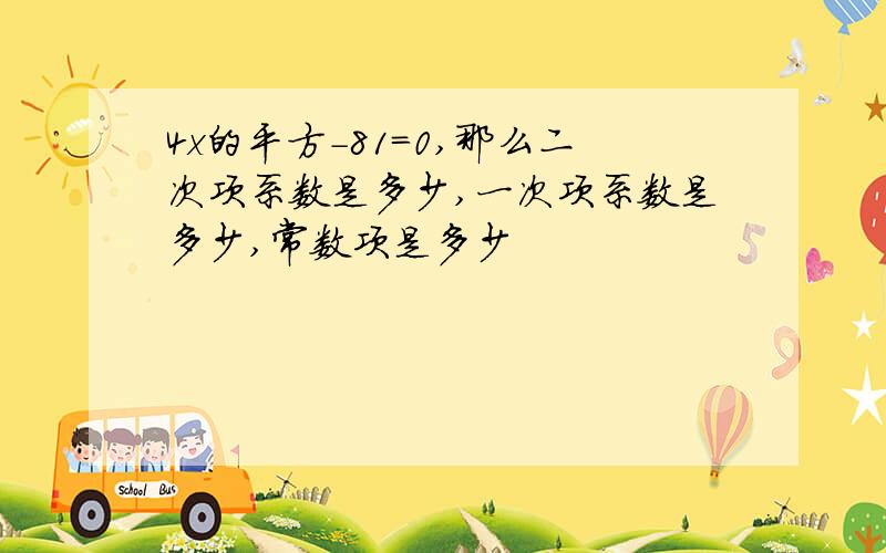 4x的平方-81=0,那么二次项系数是多少,一次项系数是多少,常数项是多少