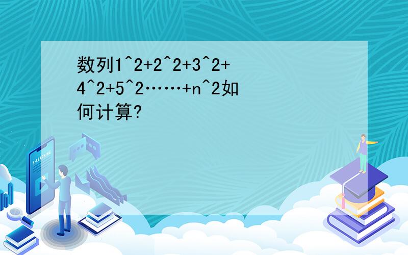 数列1^2+2^2+3^2+4^2+5^2……+n^2如何计算?