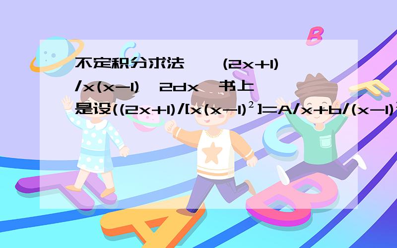 不定积分求法,∫(2x+1)/x(x-1)^2dx,书上是设((2x+1)/[x(x-1)²]=A/x+b/(x-1)²+c/x-1而当初我做时是设(2x+1)/[x(x-1)²]=A/x+b/(x-1)+c/(x-1),我错在哪里