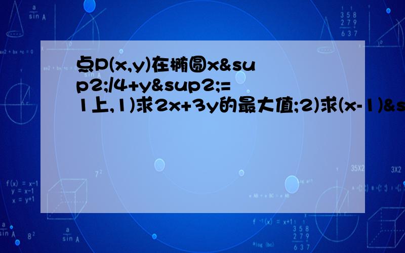 点P(x,y)在椭圆x²/4+y²=1上,1)求2x+3y的最大值;2)求(x-1)²+y²最小值