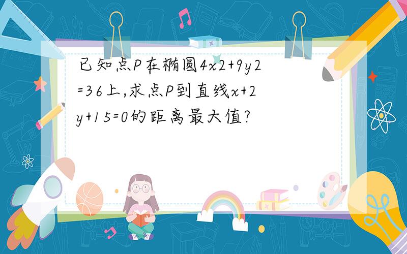 已知点P在椭圆4x2+9y2=36上,求点P到直线x+2y+15=0的距离最大值?