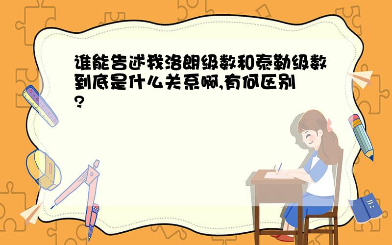 谁能告述我洛朗级数和泰勒级数到底是什么关系啊,有何区别 ?