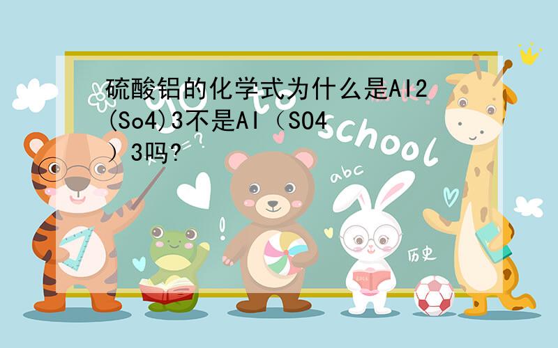 硫酸铝的化学式为什么是AI2(So4)3不是AI（SO4）3吗?