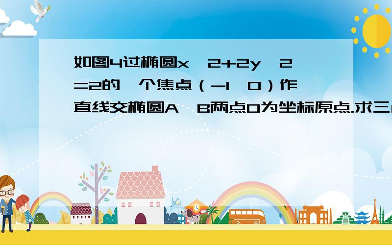 如图4过椭圆x^2+2y^2=2的一个焦点（-1,0）作直线交椭圆A,B两点O为坐标原点.求三角形AOB面积的最大值