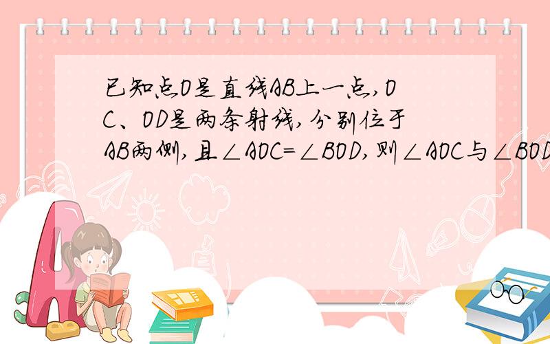 已知点O是直线AB上一点,OC、OD是两条射线,分别位于AB两侧,且∠AOC=∠BOD,则∠AOC与∠BOD是对顶角吗?为什么?