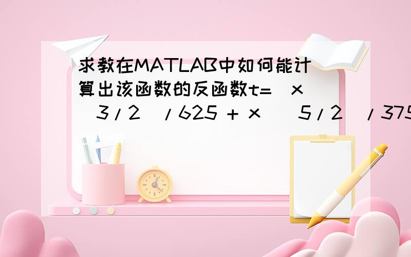 求教在MATLAB中如何能计算出该函数的反函数t=(x^(3/2)/625 + x^(5/2)/375000 - 4181153653572671/1236950581248000)/(((2*x^(5/2))/5 + 104528841339316775/68719476736)/(x + 450))^(1/3),我尝试着用了一下finverse好像不行.是解不出