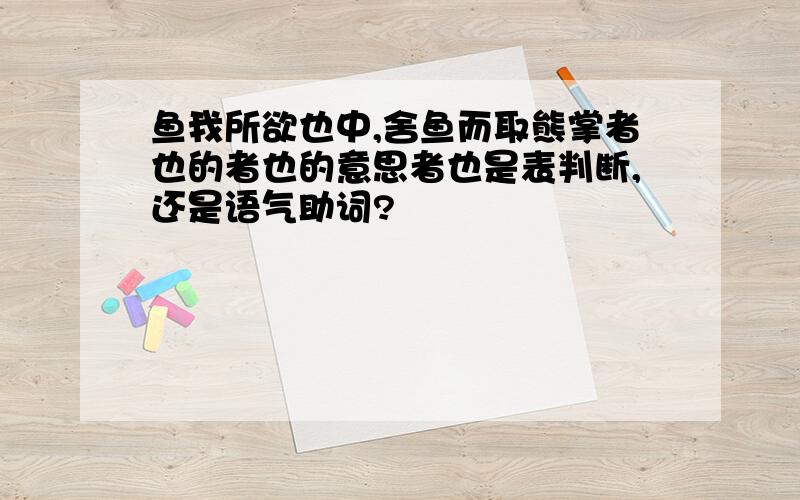 鱼我所欲也中,舍鱼而取熊掌者也的者也的意思者也是表判断,还是语气助词?