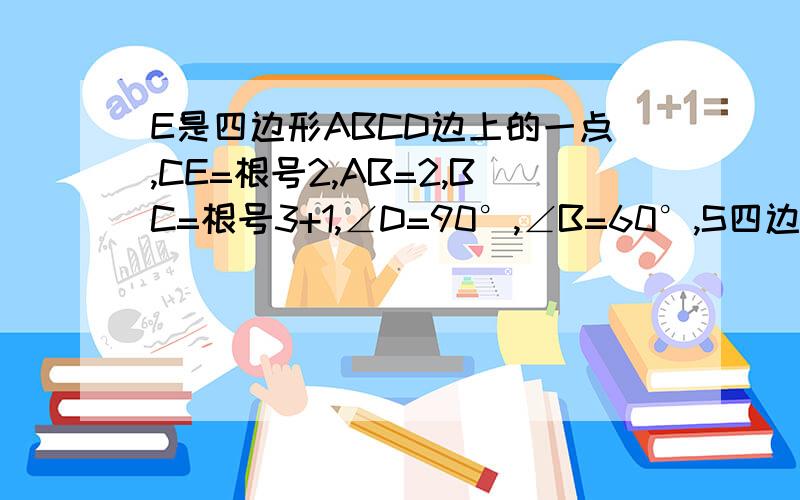 E是四边形ABCD边上的一点,CE=根号2,AB=2,BC=根号3+1,∠D=90°,∠B=60°,S四边形ABCE=二分之3+2根号3（1）求AC的长 （2）求AD的长