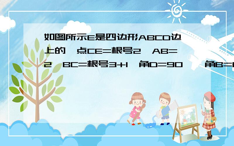 如图所示E是四边形ABCD边上的一点CE=根号2,AB=2,BC=根号3+1,角D=90°,角B=60°,S四边形ABCE=（3+2根号3）（1）求AC的长（2）求AD的长