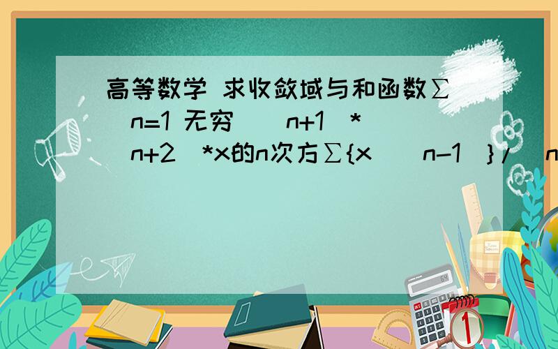 高等数学 求收敛域与和函数∑（n=1 无穷）（n+1）*（n+2）*x的n次方∑{x^(n-1)}/(n*2^n)在线等.追加高分求解我要步骤....