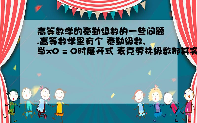 高等数学的泰勒级数的一些问题.高等数学里有个 泰勒级数,当x0 = 0时展开式 麦克劳林级数那其实x0 可以去很多的值,那么当x0取1,2,3,……时与取0时有什么区别呢?不会取0仅仅只是为了方便计算