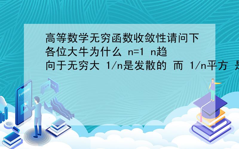 高等数学无穷函数收敛性请问下各位大牛为什么 n=1 n趋向于无穷大 1/n是发散的 而 1/n平方 是收敛的?为什么。1/n^p，这个级数当p1收敛