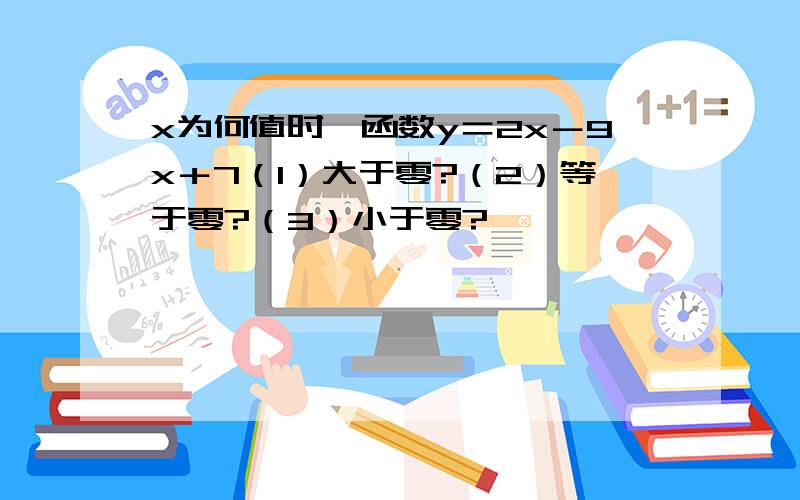 x为何值时,函数y＝2x－9x＋7（1）大于零?（2）等于零?（3）小于零?