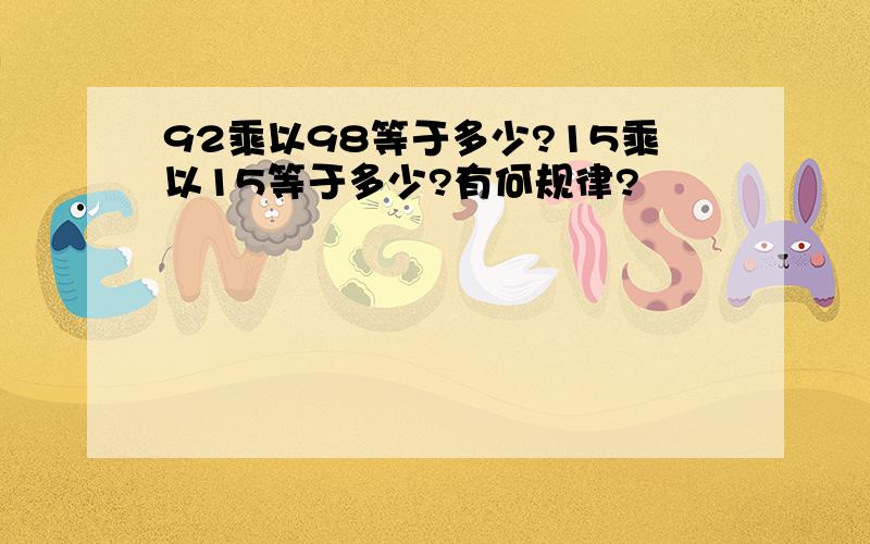 92乘以98等于多少?15乘以15等于多少?有何规律?