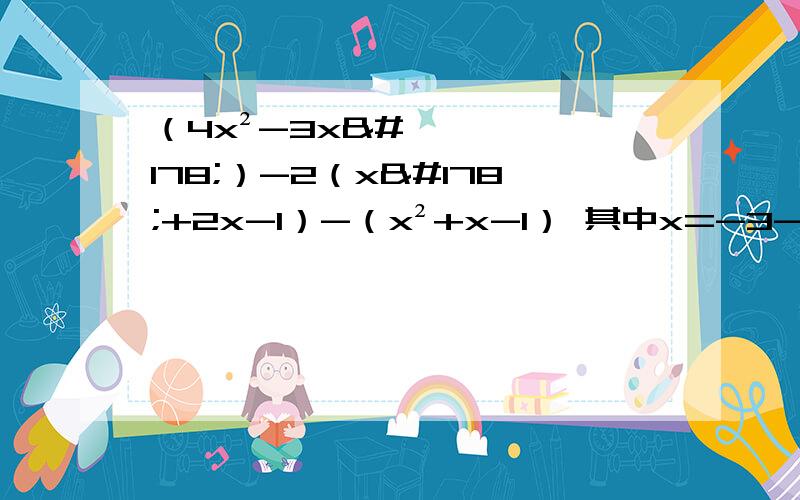 （4x²-3x²）-2（x²+2x-1）-（x²+x-1） 其中x=-3-3（三分之一n-mn）+2（mn-½m）其中 m+n=-3 mn=22（a＋1）-a若m,n互为相反数,则（5m-3n）-（2m-6m）+3 当x=1时 2ax²的值为3 当x=2时 ax²+bx