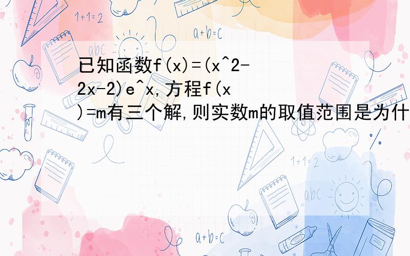 已知函数f(x)=(x^2-2x-2)e^x,方程f(x)=m有三个解,则实数m的取值范围是为什么答案是(0,6e^-2)