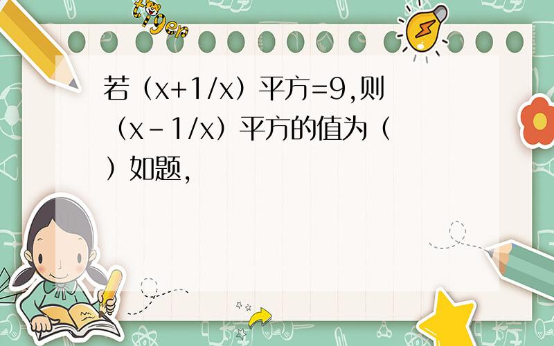 若（x+1/x）平方=9,则（x-1/x）平方的值为（ ）如题,