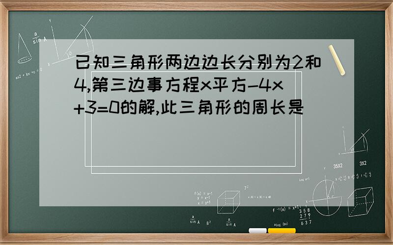 已知三角形两边边长分别为2和4,第三边事方程x平方-4x+3=0的解,此三角形的周长是