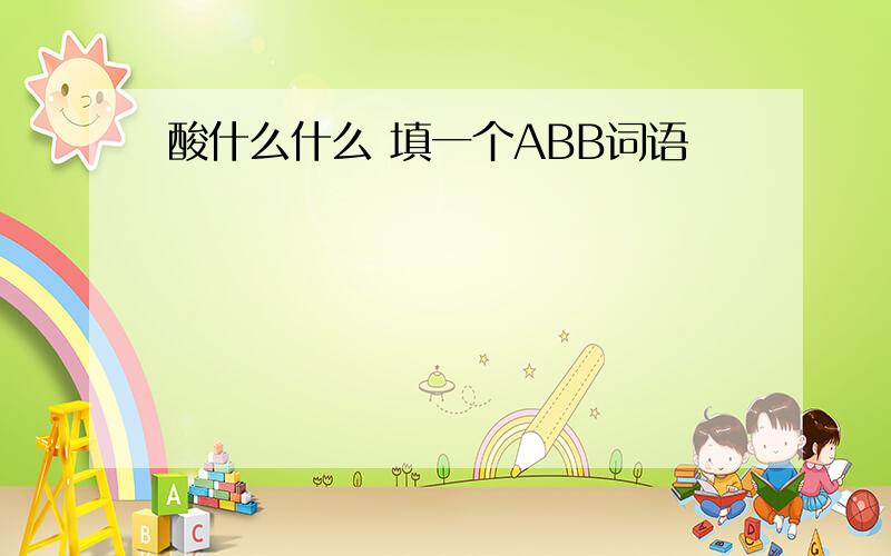 酸什么什么 填一个ABB词语