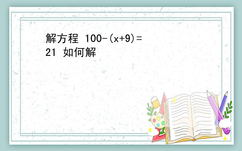 解方程 100-(x+9)=21 如何解