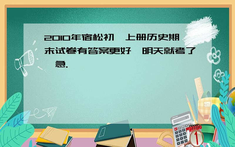 2010年宿松初一上册历史期末试卷有答案更好,明天就考了,急.