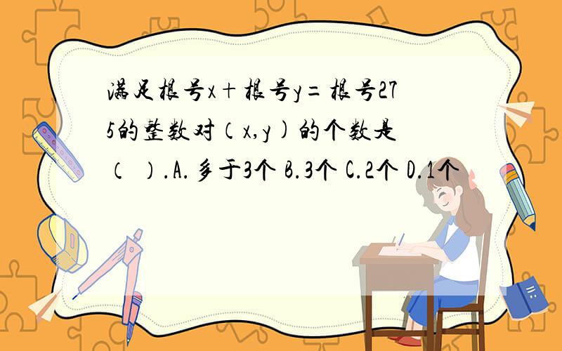 满足根号x+根号y=根号275的整数对（x,y)的个数是（ ）.A.多于3个 B.3个 C.2个 D.1个