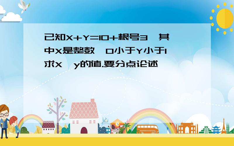 已知X+Y=10+根号3,其中X是整数,0小于Y小于1,求X—y的值.要分点论述