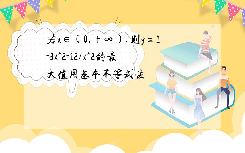 若x∈(0,+∞),则y=1-3x^2-12/x^2的最大值用基本不等式法