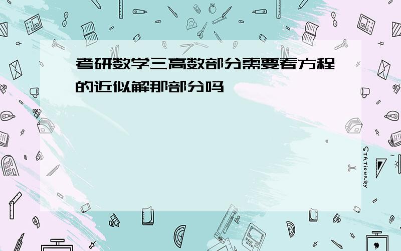 考研数学三高数部分需要看方程的近似解那部分吗