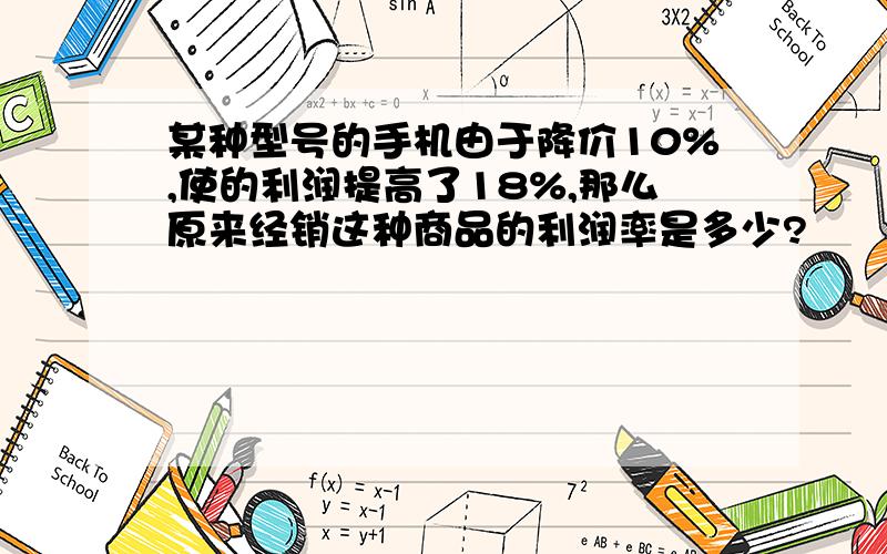 某种型号的手机由于降价10%,使的利润提高了18%,那么原来经销这种商品的利润率是多少?