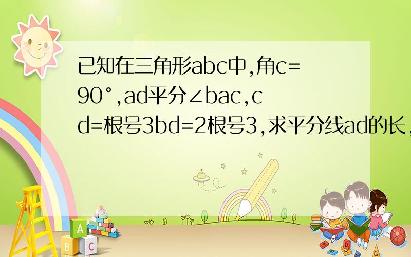 已知在三角形abc中,角c=90°,ad平分∠bac,cd=根号3bd=2根号3,求平分线ad的长,ab,ac的长,外接圆的面积,内切圆的面积.