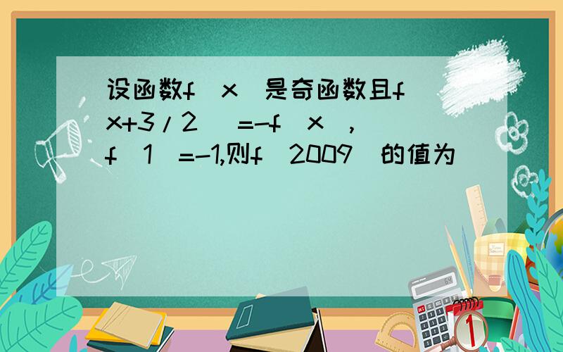 设函数f（x）是奇函数且f（x+3/2 ）=-f（x）,f（1）=-1,则f（2009）的值为（　　）