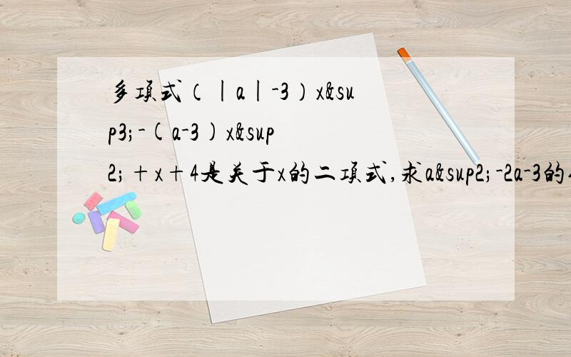 多项式（|a|-3）x³-(a-3)x²+x+4是关于x的二项式,求a²-2a-3的值.