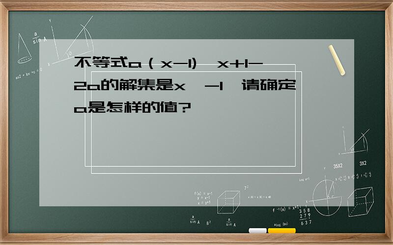 不等式a（x-1)＞x+1-2a的解集是x＜-1,请确定a是怎样的值?