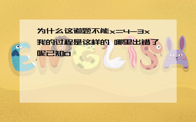 为什么这道题不能x=4-3x我的过程是这样的 哪里出错了呢已知0