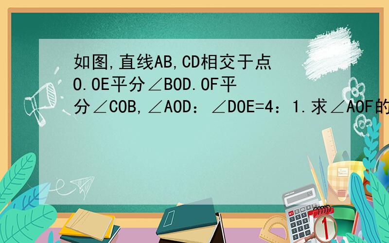 如图,直线AB,CD相交于点O.OE平分∠BOD.OF平分∠COB,∠AOD：∠DOE=4：1.求∠AOF的度数.