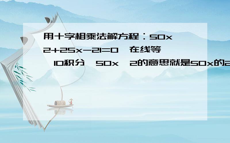 用十字相乘法解方程：50x^2+25x-21=0、在线等、10积分、50x^2的意思就是50x的2次方