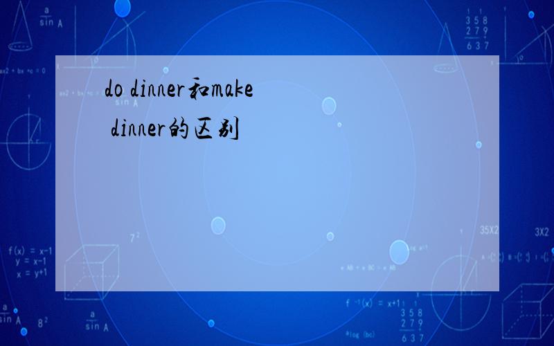 do dinner和make dinner的区别