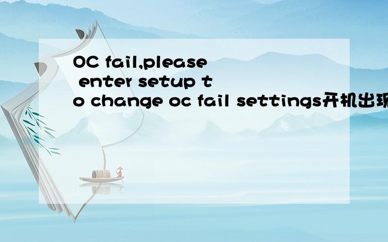 OC fail,please enter setup to change oc fail settings开机出现这个OC fail,please enter setup to change oc fail settings我换了一个 内存卡 然后开机出现这个