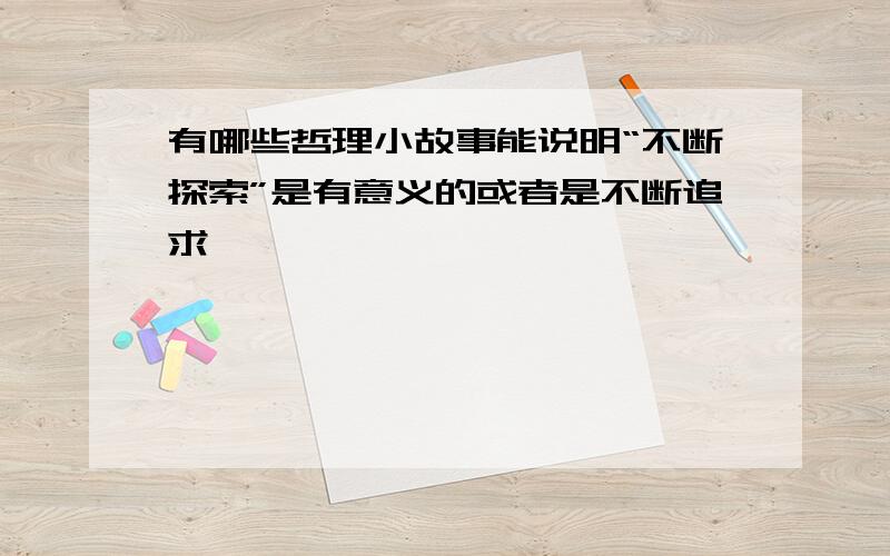 有哪些哲理小故事能说明“不断探索”是有意义的或者是不断追求